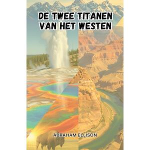 Ellison, Abraham De Twee titanen van het Westen: Ontdek de Majesteit van Yellowstone en de Grand Canyon: een reis door de meest iconische Nationale Parken van Amerika Ellison, Abraham De Twee titanen van het Westen: Ontdek de Majesteit van Yellowstone en de Grand Canyon: een reis door de meest iconische Nationale Parken van Amerika