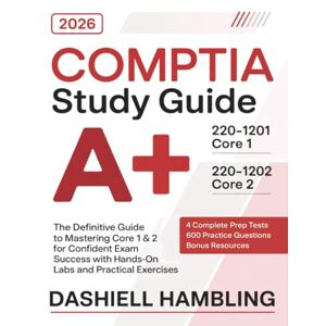 Dashiell Hambling CompTIA A+ 220-1201 and 220-1202 Study Guide: The Definitive Guide to Mastering Core 1 & 2 for Confident Exam Success with Hands-On Labs and Practical Exercises Dashiell Hambling CompTIA A+ 220-1201 and 220-1202 Study Guide: The Definitive Guide to Mastering Core 1 & 2 for Confident Exam Success with Hands-On Labs and Practical Exercises