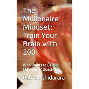 Chidarara, Patrick Oga The Millionaire Mindset: Train Your Brain with 500: Who Wants to Be a Millionaire? Questions Chidarara, Patrick Oga The Millionaire Mindset: Train Your Brain with 500: Who Wants to Be a Millionaire? Questions