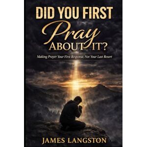 Langston, James DID YOU FIRST PRAY ABOUT IT?: Seeking God Before Every Decision Langston, James DID YOU FIRST PRAY ABOUT IT?: Seeking God Before Every Decision