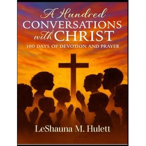Hulett, LeShauna M 100 Conversations with Christ A Hundred Days of Devotion and Prayer Hulett, LeShauna M 100 Conversations with Christ A Hundred Days of Devotion and Prayer