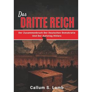 Lamb, Callum S. Das Dritte Reich: Der Zusammenbruch Der Deutschen Demokratie Und Der Aufstieg Hitlers (Zeiten des Dritten Reiches) Lamb, Callum S. Das Dritte Reich: Der Zusammenbruch Der Deutschen Demokratie Und Der Aufstieg Hitlers (Zeiten des Dritten Reiches)