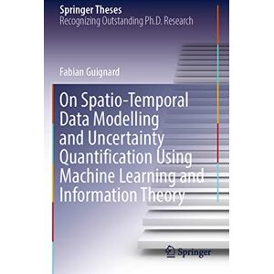 Guignard, Fabian On Spatio-Temporal Data Modelling and Uncertainty Quantification Using Machine Learning and Information Theory (Springer Theses) Guignard, Fabian On Spatio-Temporal Data Modelling and Uncertainty Quantification Using Machine Learning and Information Theory (Springer Theses)