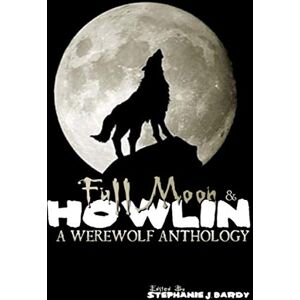 Bardy, Stephanie Full Moon & Howlin: A Werewolf Anthology Bardy, Stephanie Full Moon & Howlin: A Werewolf Anthology