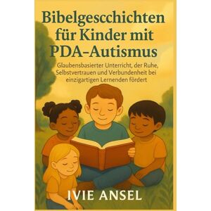 ANSEL, IVIE Bibelgeschichten für Kinder mit PDA-Autismus: Glaubensbasierter Unterricht, der Ruhe, Selbstvertrauen und Verbundenheit bei einzigartigen Lernenden fördert ANSEL, IVIE Bibelgeschichten für Kinder mit PDA-Autismus: Glaubensbasierter Unterricht, der Ruhe, Selbstvertrauen und Verbundenheit bei einzigartigen Lernenden fördert