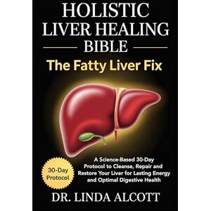 Dr. Linda Alcott Holistic Liver Healing Bible: The Fatty Liver Fix: A Science-Based 30-Day Protocol to Cleanse, Repair, and Restore Your Liver for Lasting Energy and Optimal Digestive Health Dr. Linda Alcott Holistic Liver Healing Bible: The Fatty Liver Fix: A Science-Based 30-Day Protocol to Cleanse, Repair, and Restore Your Liver for Lasting Energy and Optimal Digestive Health