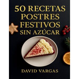 Vargas, David 50 Recetas de Postres Festivos Sin Azúcar: Delicias saludables para celebrar sin culpa, con sabores irresistibles y aptas para diabéticos Vargas, David 50 Recetas de Postres Festivos Sin Azúcar: Delicias saludables para celebrar sin culpa, con sabores irresistibles y aptas para diabéticos