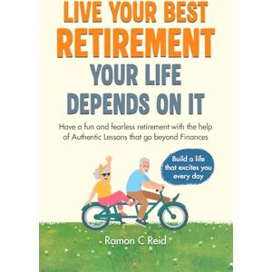 Reid, Ramon C Live Your Best Retirement. Your Life Depends On It.: Have a Fun and Fearless Retirement with the Help of Authentic Lessons That Go Beyond Finances Reid, Ramon C Live Your Best Retirement. Your Life Depends On It.: Have a Fun and Fearless Retirement with the Help of Authentic Lessons That Go Beyond Finances