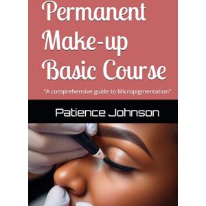 Johnson, Patience Permanent Make-up Basic Course: “A comprehensive guide to Micropigmentation” Johnson, Patience Permanent Make-up Basic Course: “A comprehensive guide to Micropigmentation”