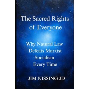 Nissing JD, Jim The Sacred Rights of Everyone:: Why Natural Law Defeats Marxist Socialism Every Time Nissing JD, Jim The Sacred Rights of Everyone:: Why Natural Law Defeats Marxist Socialism Every Time