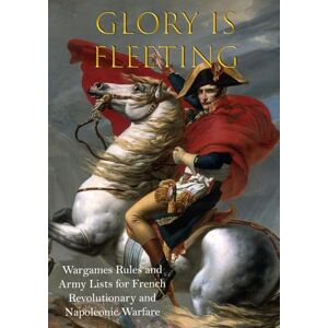 Preston-Thomas, Brett Glory is Fleeting: Wargames Rules and Army Lists for the French Revolutionary and Napoleonic Wars Preston-Thomas, Brett Glory is Fleeting: Wargames Rules and Army Lists for the French Revolutionary and Napoleonic Wars