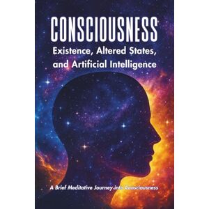 Michaelides, Petros CONSCIOUSNESS: Existence, Altered States, And Artificial Intelligence Michaelides, Petros CONSCIOUSNESS: Existence, Altered States, And Artificial Intelligence