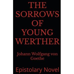 von Goethe, Johann Wolfgang THE SORROWS OF YOUNG WERTHER: Epistolary Novel von Goethe, Johann Wolfgang THE SORROWS OF YOUNG WERTHER: Epistolary Novel