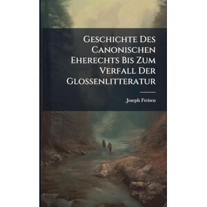 Freisen, Joseph Geschichte Des Canonischen Eherechts Bis Zum Verfall Der Glossenlitteratur Freisen, Joseph Geschichte Des Canonischen Eherechts Bis Zum Verfall Der Glossenlitteratur