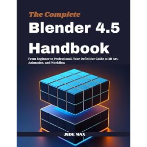 Max, Jude The Complete Blender 4.5 Handbook: From Beginner to Professional, Your Definitive Guide to 3D Art, Animation, and Workflow Max, Jude The Complete Blender 4.5 Handbook: From Beginner to Professional, Your Definitive Guide to 3D Art, Animation, and Workflow