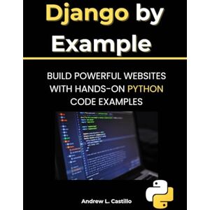 Castillo, Andrew L. Django by Example: Build Powerful Websites with Hands-on Python Code Examples Castillo, Andrew L. Django by Example: Build Powerful Websites with Hands-on Python Code Examples