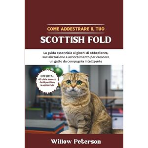 Peterson, Willow Come addestrare il tuo Scottish Fold: La guida essenziale ai giochi di obbedienza, socializzazione e arricchimento per crescere un gatto da compagnia intelligente Peterson, Willow Come addestrare il tuo Scottish Fold: La guida essenziale ai giochi di obbedienza, socializzazione e arricchimento per crescere un gatto da compagnia intelligente