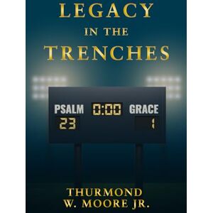 MOORE Jr, Mr Thurmond W Legacy in the Trenches: Journey of Faith and Football MOORE Jr, Mr Thurmond W Legacy in the Trenches: Journey of Faith and Football