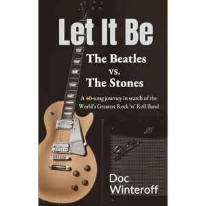 Winteroff, Doc Let It Be: The Beatles vs. The Stones: A 40-Song Journey in Search of the World's Greatest Rock and Roll Band Winteroff, Doc Let It Be: The Beatles vs. The Stones: A 40-Song Journey in Search of the World's Greatest Rock and Roll Band