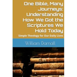 Darnall, William One Bible, Many Journeys: Understanding How We Got the Scriptures We Hold Today: Simple Theology for Our Daily Lives Darnall, William One Bible, Many Journeys: Understanding How We Got the Scriptures We Hold Today: Simple Theology for Our Daily Lives