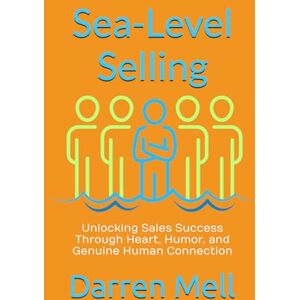 Mell, Darren Sea-Level Selling: Unlocking Sales Success Through Heart, Humor, and Genuine Human Connection Mell, Darren Sea-Level Selling: Unlocking Sales Success Through Heart, Humor, and Genuine Human Connection