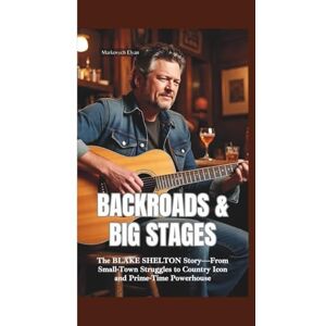Elyan, Markovych BACKROADS & BIG STAGES: The Blake Shelton Story—From Small-Town Struggles to Country Icon and Prime-Time Powerhouse Elyan, Markovych BACKROADS & BIG STAGES: The Blake Shelton Story—From Small-Town Struggles to Country Icon and Prime-Time Powerhouse