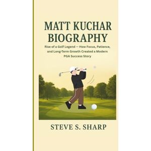 Sharp MATT KUCHAR BIOGRAPHY: Rise of a Golf Legend — How Focus, Patience, and Long-Term Growth Created a Modern PGA Success Story Sharp MATT KUCHAR BIOGRAPHY: Rise of a Golf Legend — How Focus, Patience, and Long-Term Growth Created a Modern PGA Success Story