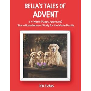 Evans, Deb Bella's Tales of Advent: a 4-Week (Puppy Approved) Story-Based Advent Study for the Whole Family Evans, Deb Bella's Tales of Advent: a 4-Week (Puppy Approved) Story-Based Advent Study for the Whole Family