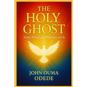 ODEDE, JOHN OUMA The Holy Ghost: Experiencing God’s Power and Presence in Everyday Life, and Unlocking the Fire, Power, and Glory of the Spirit ODEDE, JOHN OUMA The Holy Ghost: Experiencing God’s Power and Presence in Everyday Life, and Unlocking the Fire, Power, and Glory of the Spirit