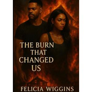 Wiggins, Felicia Alisa The Burn That Changed Us: Some Loves Heal You, Some Loves Burn You Forever Wiggins, Felicia Alisa The Burn That Changed Us: Some Loves Heal You, Some Loves Burn You Forever