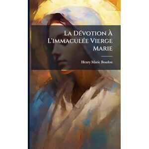 Boudon, Henry-Marie La DÃ(c)votion À L'immaculÃ(c)e Vierge Marie Boudon, Henry-Marie La DÃ(c)votion À L'immaculÃ(c)e Vierge Marie