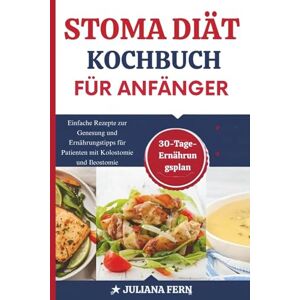 FERN, JULIANA STOMA DIÄT-KOCHBUCH FÜR ANFÄNGER: Einfache Rezepte zur Genesung und Ernährungstipps für Patienten mit Kolostomie und Ileostomie FERN, JULIANA STOMA DIÄT-KOCHBUCH FÜR ANFÄNGER: Einfache Rezepte zur Genesung und Ernährungstipps für Patienten mit Kolostomie und Ileostomie