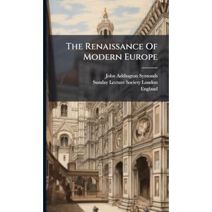 Symonds, John Addington The Renaissance Of Modern Europe Symonds, John Addington The Renaissance Of Modern Europe