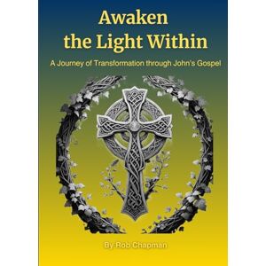 Chapman, Rob Awaken the Light Within: A Journey of Transformation through John’s Gospel: Discovering Purpose, Presence, and Peace Through the Wisdom of John's Gospel Chapman, Rob Awaken the Light Within: A Journey of Transformation through John’s Gospel: Discovering Purpose, Presence, and Peace Through the Wisdom of John's Gospel