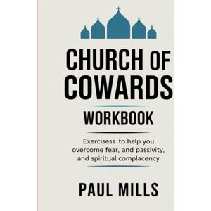 Mills, Paul Church of Cowards Workbook: Exercisess to help you overcome fear, and passivity, and spiritual complacency Mills, Paul Church of Cowards Workbook: Exercisess to help you overcome fear, and passivity, and spiritual complacency