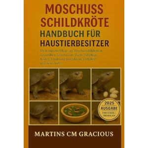 CM GRACIOUS, MARTINS Moschusschildkröte HANDBUCH FÜR HAUSTIERBESITZER: Die komplette Pflege von Moschusschildkröten : Gesundheit, Lebensraum, Zucht, Fellpflege, Kosten, Ernährung, Interaktion, Verhalten und vieles mehr. CM GRACIOUS, MARTINS Moschusschildkröte HANDBUCH FÜR HAUSTIERBESITZER: Die komplette Pflege von Moschusschildkröten : Gesundheit, Lebensraum, Zucht, Fellpflege, Kosten, Ernährung, Interaktion, Verhalten und vieles mehr.