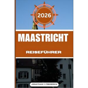 Frederick, Jonathan Y. MAASTRICHT REISEFÜHRER: Entdecken Sie sehenswerte Reiseziele, versteckte Juwelen und authentische Erlebnisse. Frederick, Jonathan Y. MAASTRICHT REISEFÜHRER: Entdecken Sie sehenswerte Reiseziele, versteckte Juwelen und authentische Erlebnisse.