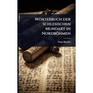 Knothe, Franz Wörterbuch der schlesischen Mundart in Nordböhmen Knothe, Franz Wörterbuch der schlesischen Mundart in Nordböhmen