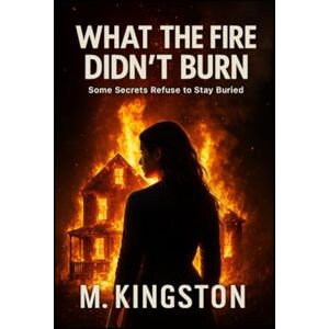 Kingston What The Fire Didn't Burn: Some Secrets Refuse To Stay Buried Kingston What The Fire Didn't Burn: Some Secrets Refuse To Stay Buried
