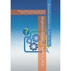 Alminawi, Dr. Ayman Beginner Business Analysis Hints: Picture What’s Missing. Plan What Works. Prioritize What Matters. (SkillHints: Insights into Core Career Skills) Alminawi, Dr. Ayman Beginner Business Analysis Hints: Picture What’s Missing. Plan What Works. Prioritize What Matters. (SkillHints: Insights into Core Career Skills)