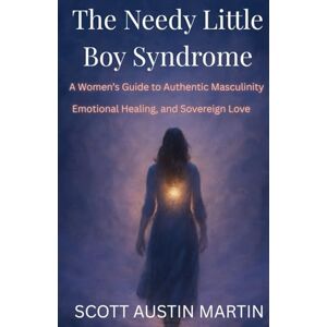 Scott The Needy Little Boy Syndrome: A Women's Guide to Authentic Masculinity, Emotional Healing, and Sovereign Love Scott The Needy Little Boy Syndrome: A Women's Guide to Authentic Masculinity, Emotional Healing, and Sovereign Love