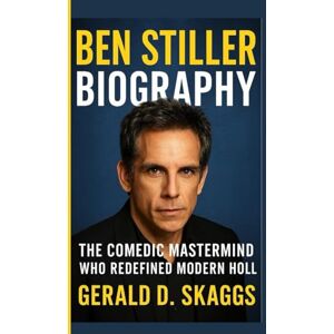 D. Skaggs, Gerald BEN STILLER BIOGRAPHY: The Comedic Mastermind Who Redefined Modern Hollywood D. Skaggs, Gerald BEN STILLER BIOGRAPHY: The Comedic Mastermind Who Redefined Modern Hollywood