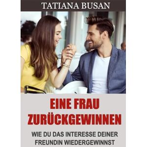 Busan, Tatiana Eine Frau zurückgewinnen: Der perfekte Plan, um deine Ex-Freundin zurückzugewinnen; So überwindest du die Zweifel deiner Ex und gewinnst sie zurück Busan, Tatiana Eine Frau zurückgewinnen: Der perfekte Plan, um deine Ex-Freundin zurückzugewinnen; So überwindest du die Zweifel deiner Ex und gewinnst sie zurück