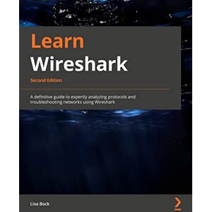 Bock, Lisa Learn Wireshark: A definitive guide to expertly analyzing protocols and troubleshooting networks using Wireshark, 2nd Edition Bock, Lisa Learn Wireshark: A definitive guide to expertly analyzing protocols and troubleshooting networks using Wireshark, 2nd Edition