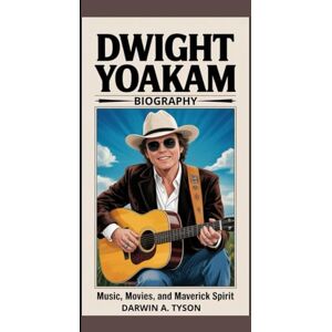 A. TYSON, DARWIN Dwight Yoakam Biography: Music, Movies, and Maverick Spirit A. TYSON, DARWIN Dwight Yoakam Biography: Music, Movies, and Maverick Spirit
