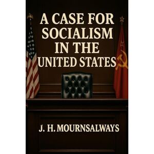 Mournsalways, J. H. A CASE FOR SOCIALISM IN THE UNITED STATES (The RED PILL Trilogy) Mournsalways, J. H. A CASE FOR SOCIALISM IN THE UNITED STATES (The RED PILL Trilogy)