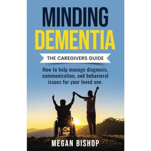 Bishop, Megan Minding Dementia: The Caregivers Guide. How to help manage diagnosis, communication, and behavioral issues for your loved one. Bishop, Megan Minding Dementia: The Caregivers Guide. How to help manage diagnosis, communication, and behavioral issues for your loved one.