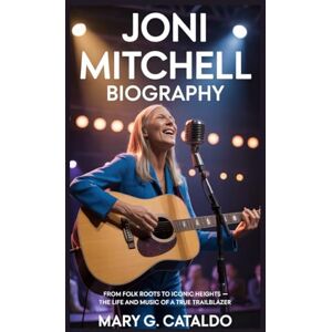 G. CATALDO, MARY JONI MITCHELL BIOGRAPHY: From Folk Roots to Iconic Heights – The Life and Music of a True Trailblazer G. CATALDO, MARY JONI MITCHELL BIOGRAPHY: From Folk Roots to Iconic Heights – The Life and Music of a True Trailblazer
