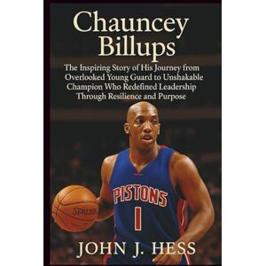 J. Hess, John Chauncey Billups: The Inspiring Story of His Journey from Overlooked Young Guard to Unshakable Champion Who Redefined Leadership Through Resilience and Purpose J. Hess, John Chauncey Billups: The Inspiring Story of His Journey from Overlooked Young Guard to Unshakable Champion Who Redefined Leadership Through Resilience and Purpose