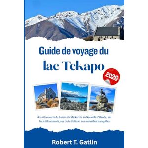 T. Gatlin, Robert Guide de voyage du lac Tekapo 2026: À la découverte du bassin du Mackenzie en Nouvelle-Zélande, ses lacs éblouissants, ses ciels étoilés et ses merveilles tranquilles T. Gatlin, Robert Guide de voyage du lac Tekapo 2026: À la découverte du bassin du Mackenzie en Nouvelle-Zélande, ses lacs éblouissants, ses ciels étoilés et ses merveilles tranquilles